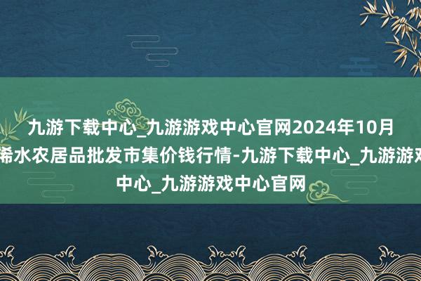 九游下载中心_九游游戏中心官网2024年10月22日湖北浠水农居品批发市集价钱行情-九游下载中心_九游游戏中心官网