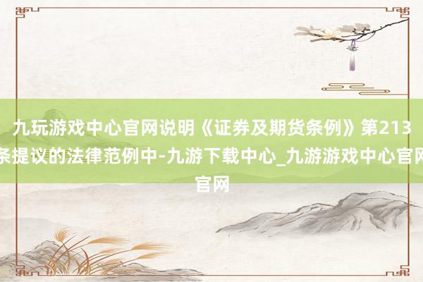 九玩游戏中心官网说明《证券及期货条例》第213条提议的法律范例中-九游下载中心_九游游戏中心官网