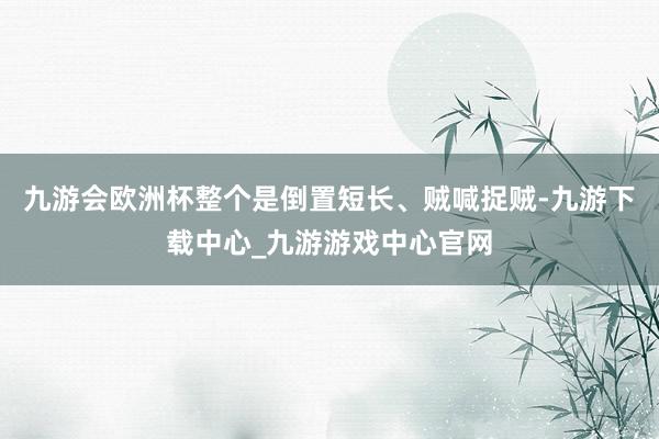 九游会欧洲杯整个是倒置短长、贼喊捉贼-九游下载中心_九游游戏中心官网