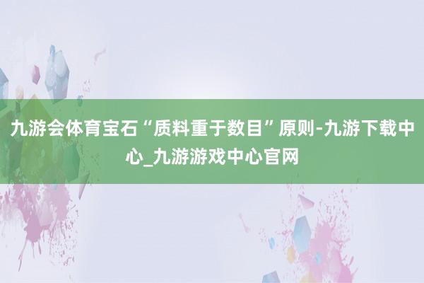 九游会体育宝石“质料重于数目”原则-九游下载中心_九游游戏中心官网