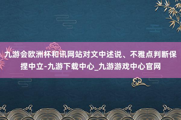 九游会欧洲杯和讯网站对文中述说、不雅点判断保捏中立-九游下载中心_九游游戏中心官网