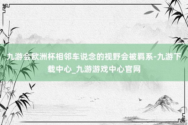 九游会欧洲杯相邻车说念的视野会被羁系-九游下载中心_九游游戏中心官网