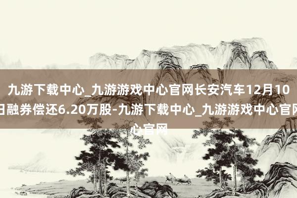 九游下载中心_九游游戏中心官网长安汽车12月10日融券偿还6.20万股-九游下载中心_九游游戏中心官网