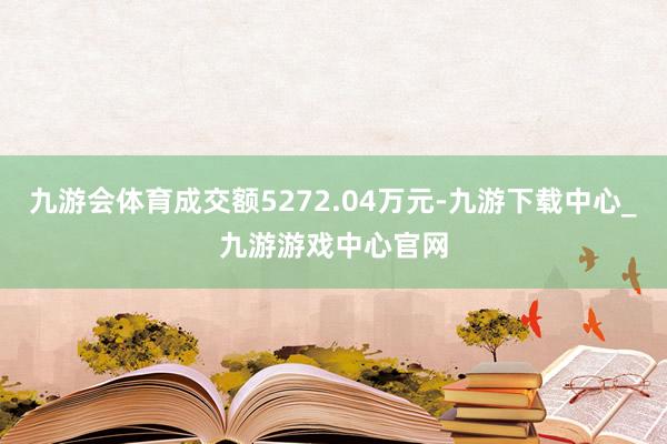 九游会体育成交额5272.04万元-九游下载中心_九游游戏中心官网