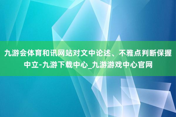 九游会体育和讯网站对文中论述、不雅点判断保握中立-九游下载中心_九游游戏中心官网